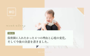 保育園へ入れたかった4つの理由と心境の変化。今後の決意