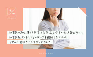 WEBデザイナーは子育てと両立しやすいと思えない。WEB系パートとフリーランスを経験したママがリアルに感じたことをまとめました